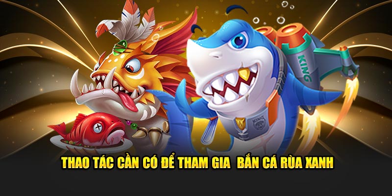 Thao tác cần có để tham gia bắn cá rùa xanh